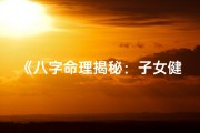 《八字命理揭秘：子女健康体质的奥秘》