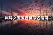 属鸡女宝宝吉祥取名指南，吉祥字推荐与文化内涵解析