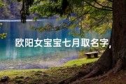 欧阳女宝宝七月取名字,欧阳宝宝名字大全