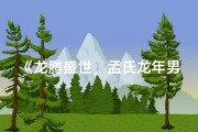 《龙腾盛世，孟氏龙年男宝宝吉祥命名盛典》