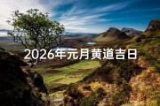 2026年元月黄道吉日_2026年元月黄道吉日：吉祥如意好时光