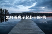 怎样看房子起卦吉凶-购房起卦吉凶：揭秘选房风水奥秘