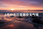 6月份吉日是哪些天气情况
