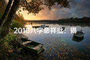 2018八字命祥批：揭秘运势吉凶大揭秘