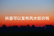 抖音可以发布风水知识吗