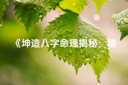 《坤造八字命理揭秘：精准人生运势解析》