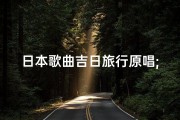 日本歌曲吉日旅行原唱;《吉日旅行》原唱演绎：追寻梦想的旅程
