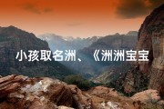 小孩取名洲、《洲洲宝宝：寓意广阔天地，未来可期》