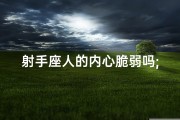 射手座人的内心脆弱吗;射手座的脆弱：勇敢外表下的柔软内心