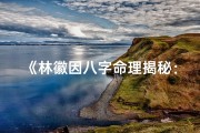 《林徽因八字命理揭秘：才情与命运的交织》
