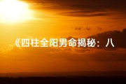 《四柱全阳男命揭秘：八字婚姻为何多波折》