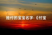 姓付的宝宝名字-《付宝宝男孩名字精选：寓意美好，独具特色》