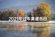 2021年过年黄道吉日—《春节黄历吉日查询：最新吉时，迎祥纳福指南》