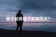 房子前搭棚子影响风水？揭秘家居风水禁忌