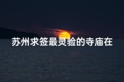 苏州求签最灵验的寺庙在哪里、苏州神秘求签：最灵验寺庙揭秘之旅