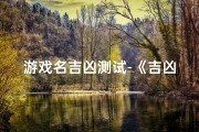 游戏名吉凶测试-《吉凶一测：揭秘游戏命运之谜》