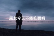 属龙今天不能吃面吗