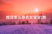 姓沈怎么取名女宝宝(姓沈的女孩起名)