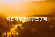 现在寺庙不给求签了吗-寺庙为什么不给解签