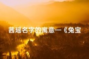 茜瑶名字的寓意—《兔宝宝茜瑶：萌动春光，瑶池仙子降临人间》
