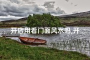 开店用看门面风水吗,开店选址：门面风水真的重要吗？