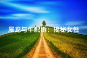 属龙与牛配婚：揭秘女性性格魅力