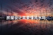 房屋设计需要懂风水吗;房屋设计有什么忌讳