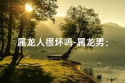 属龙人很坏吗-属龙男：性格魅力，嫉妒无法抵挡