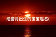 给腊月出生的宝宝起名(宝宝腊月就出生了,爸爸姓任,男宝宝起什么名字好呢 )