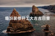 临汾装修开工大吉吉日查询—临汾装修开工吉日查询：大吉大利好时光