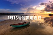1月15号是黄道吉日—1月15号黄道吉日：宜嫁娶，好运连连