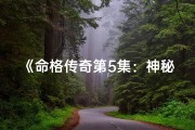 《命格传奇第5集：神秘命格揭秘，免费观看大放送》