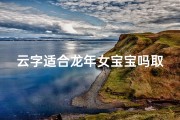 云字适合龙年女宝宝吗取名—龙年云起，女宝宝吉祥云朵名寓意美好
