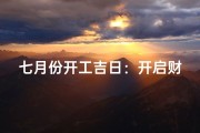 七月份开工吉日：开启财富之门，吉祥开工盛典