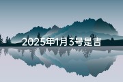 2025年1月3号是吉日吗-2025年1月3日：吉日良辰？揭秘