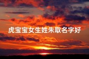 虎宝宝女生姓朱取名字好吗_朱姓虎宝宝女生，寓意吉祥的名字推荐