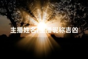 主播姓名(主播昵称吉凶一测，运势揭秘)