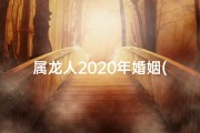 属龙人2020年婚姻(属龙今年婚姻)
