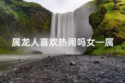 属龙人喜欢热闹吗女—属龙女性：热闹场合中的独特魅力