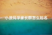 小孩同学家长群怎么起名(《家长群新名：童趣乐园，汇聚童心》)