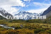 《八字看吉凶：出生时辰真的准吗？揭秘真相》