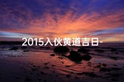 2015入伙黄道吉日-2015黄道吉日：入伙良辰，福运亨通
