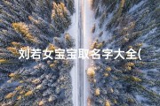 刘若女宝宝取名字大全(姓刘的女宝宝要怎么起名,刘姓女孩寓意好的名字参考)