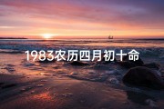 1983农历四月初十命格_1983年农历四月初十是什么星座