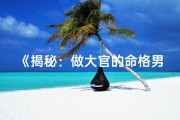 《揭秘：做大官的命格男，究竟有何特质？》
