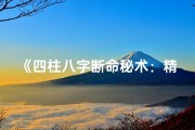 《四柱八字断命秘术：精准解析命运轨迹》