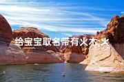 给宝宝取名带有火木;火木灵韵，宝宝名字新风尚