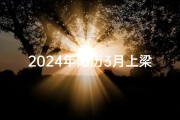 2024年阳历3月上梁的吉日,2024年3月上梁吉日：喜庆新居，福满家门