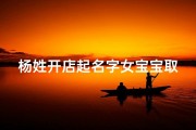 杨姓开店起名字女宝宝取名