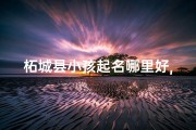 柘城县小孩起名哪里好,柘城小孩起名：好地方，好名字